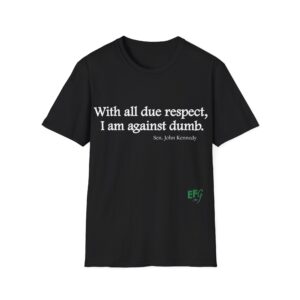 “With All Due Respect, I Am Against Dumb” Quote T-Shirt | EFG Collection
